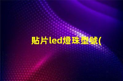 貼片led燈珠型號(hào)對(duì)照表 5730貼片led燈珠電壓有沒有12v的